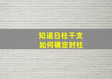 知道日柱干支 如何确定时柱